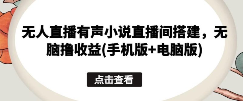 无人直播有声小说直播间搭建，无脑撸收益(手机版+电脑版)-一个公司创业项目 - 淘金吧