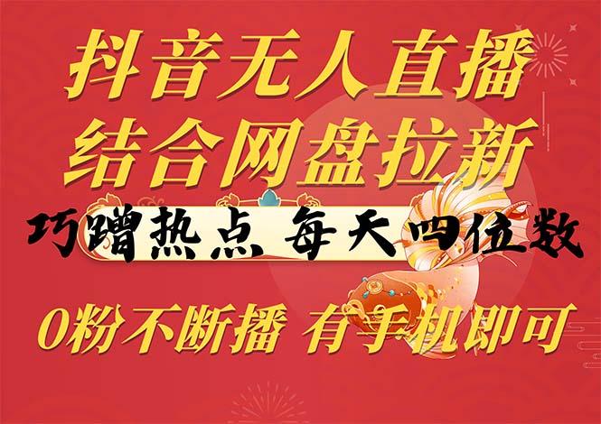 抖音无人直播，结合网盘拉新，巧蹭热点，每天四位数，0粉不断播，有手…-一个公司创业项目 - 淘金吧