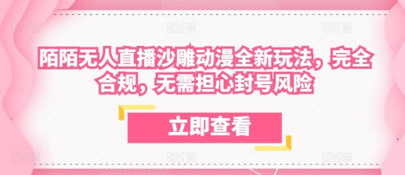 陌陌无人直播沙雕动漫全新玩法,完全合规,无需担心封号风险【揭秘】-一个公司创业项目 - 淘金吧
