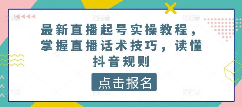 最新直播起号实操教程,掌握直播话术技巧,读懂抖音规则-一个公司创业项目 - 淘金吧