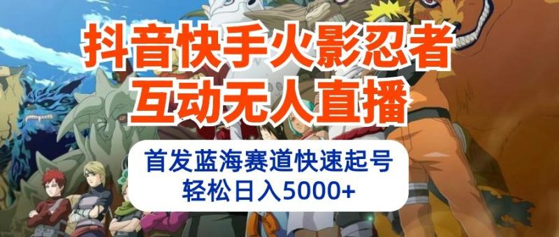 (10026期)抖音快手火影忍者互动无人直播 蓝海赛道快速起号 日入5000+教程+软件+素材-一个公司创业项目 - 淘金吧