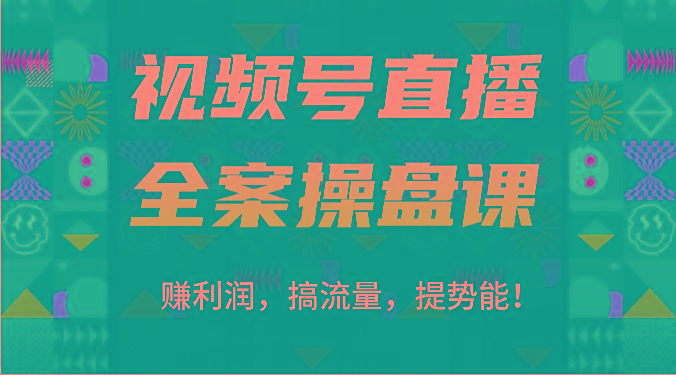 视频号直播全案操盘课：赚利润，搞流量，提势能！(16节课)-一个公司创业项目 - 淘金吧