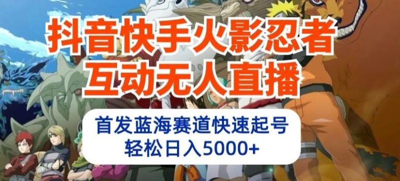抖音快手火影忍者互动无人直播,首发蓝海赛道快速起号,轻松日入5000+【揭秘】-一个公司创业项目 - 淘金吧