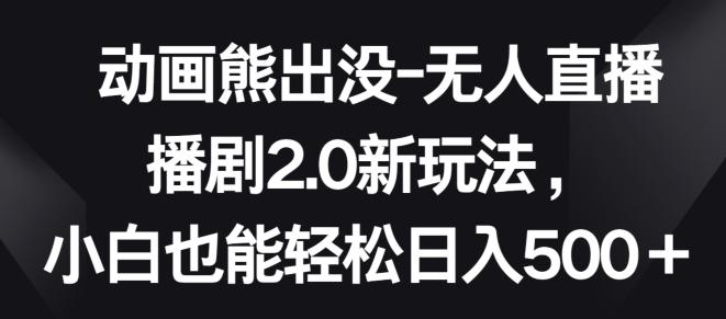动画熊出没-无人直播播剧2.0新玩法，小白也能轻松日入500+【揭秘】-一个公司创业项目 - 淘金吧