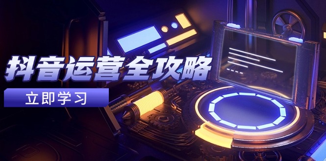抖音运营全攻略,账号包装养号技巧,情感增粉视频搬运,实现快速变现-一个公司创业项目 - 淘金吧