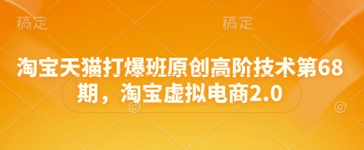 淘宝天猫打爆班原创高阶技术第68期，淘宝虚拟电商2.0-一个公司创业项目 - 淘金吧