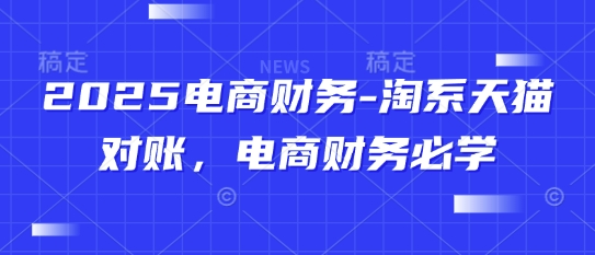 2025电商财务-淘系天猫对账,电商财务必学-一个公司创业项目 - 淘金吧
