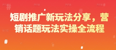 短剧推广新玩法分享,营销话题玩法实操全流程-一个公司创业项目 - 淘金吧