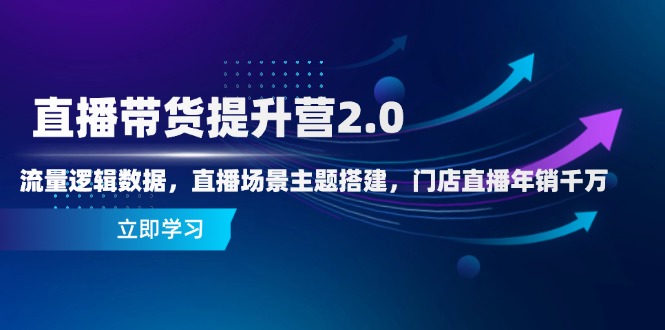 直播带货提升营2.0：流量逻辑数据，直播场景主题搭建，门店直播年销千万-一个公司创业项目 - 淘金吧