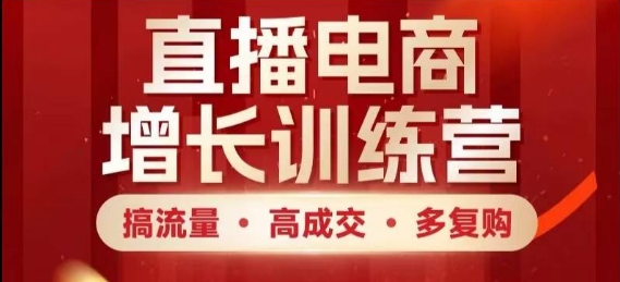 直播电商增长训练营,搞流量·高成交·多复购,快速上手有思路-一个公司创业项目 - 淘金吧