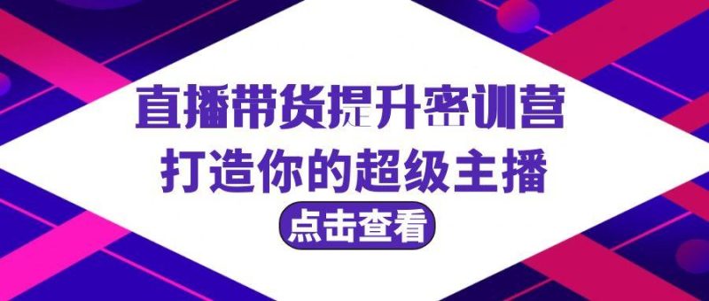(9548期)直播带货提升特训营，打造你的超级主播(3节直播课+配套资料)-一个公司创业项目 - 淘金吧