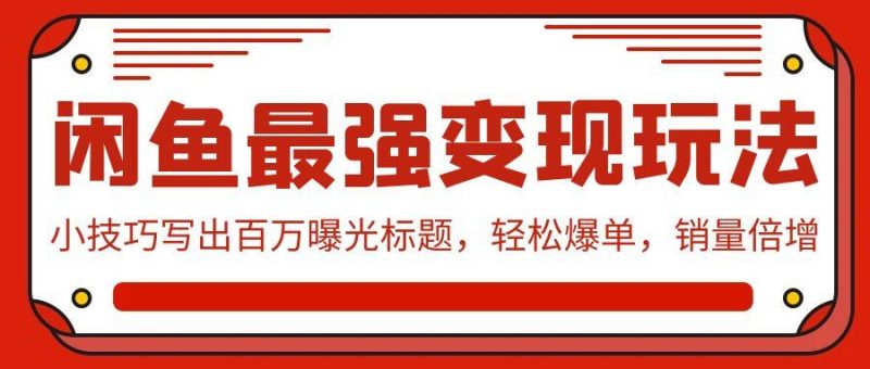 (9606期)闲鱼最强变现玩法:小技巧写出百万曝光标题,轻松爆单,销量倍增-一个公司创业项目 - 淘金吧