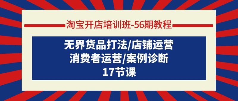 (9605期)淘宝开店培训班-56期教程:无界货品打法/店铺运营/消费者运营/案例诊断-一个公司创业项目 - 淘金吧