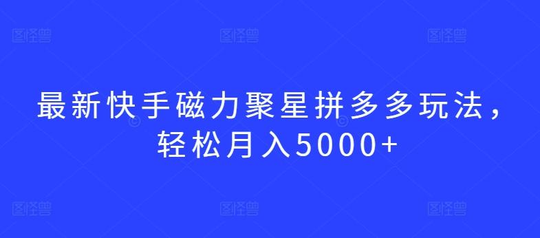 最新快手磁力聚星拼多多玩法,轻松月入5000+【揭秘】-一个公司创业项目 - 淘金吧