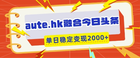aute.hk融合今日头条,一键复制粘贴,单日稳定变现多张【揭秘】-一个公司创业项目 - 淘金吧