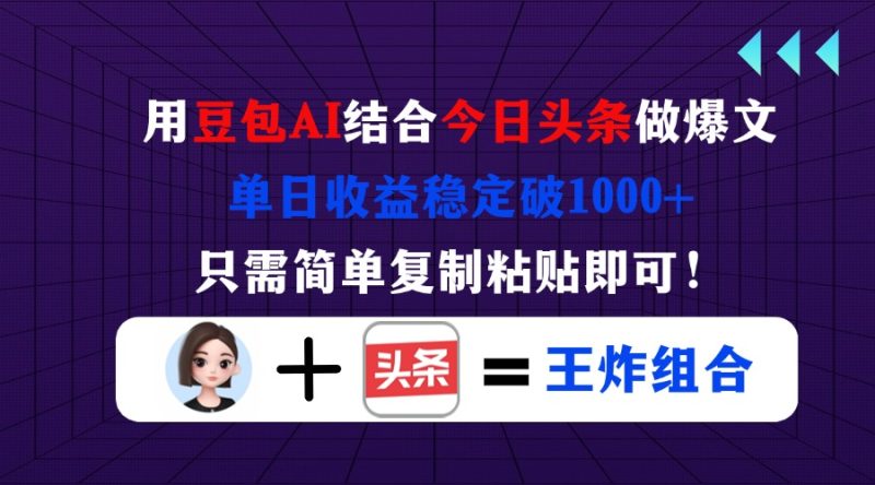 用豆包结合今日头条做爆文，单日收益稳定破1000+，只需简单复制粘贴即可！-一个公司创业项目 - 淘金吧