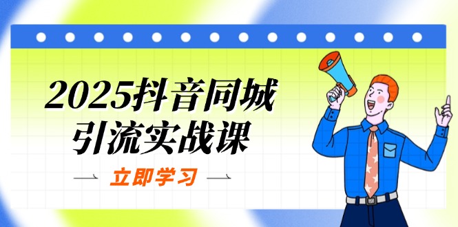 2025抖音同城引流实战课:单店模型+团购爆款逻辑,快速提升POI热度分-一个公司创业项目 - 淘金吧