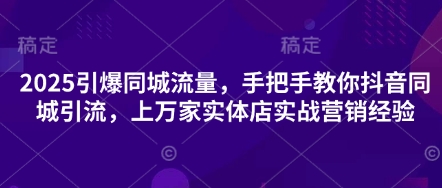 2025引爆同城流量,手把手教你抖音同城引流,上万家实体店实战营销经验-一个公司创业项目 - 淘金吧