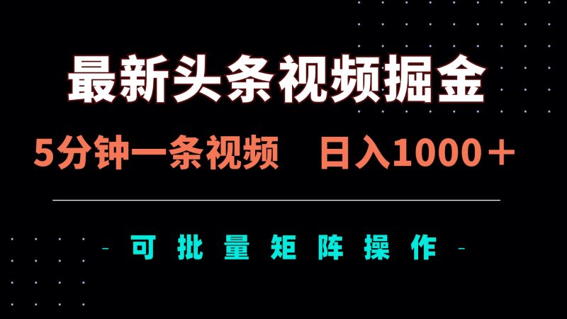 最新头条视频掘金，5分钟一条视频，日入1000＋！可矩阵批量操作-一个公司创业项目 - 淘金吧