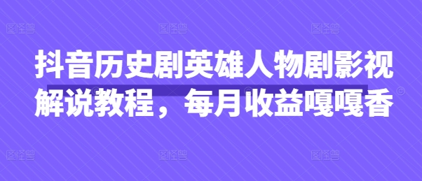 抖音历史剧英雄人物剧影视解说教程,每月收益嘎嘎香-一个公司创业项目 - 淘金吧