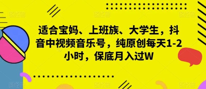 适合宝妈、上班族、大学生,抖音中视频音乐号,纯原创每天1-2小时,保底月入过W-一个公司创业项目 - 淘金吧