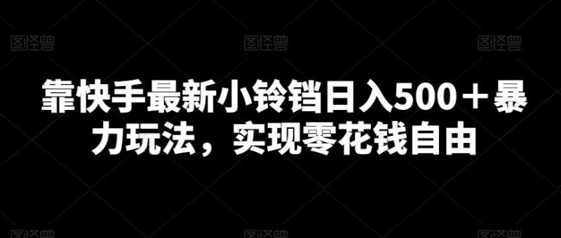 靠快手最新小铃铛日入500+暴力玩法,实现零花钱自由-一个公司创业项目 - 淘金吧