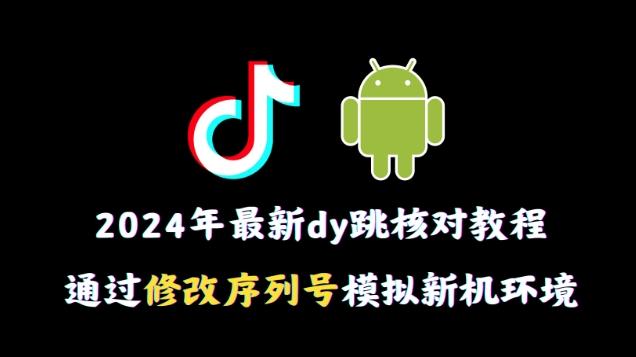 2024年最新抖音跳核对教程，通过修改序列号模拟新机环境【揭秘】-一人公司创业项目 - 淘金吧