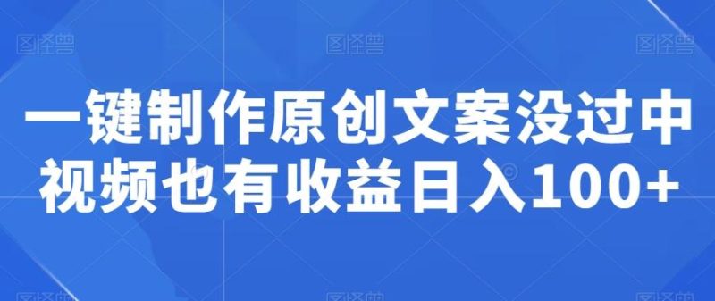 一键制作原创文案没过中视频也有收益日入100+-一个公司创业项目 - 淘金吧