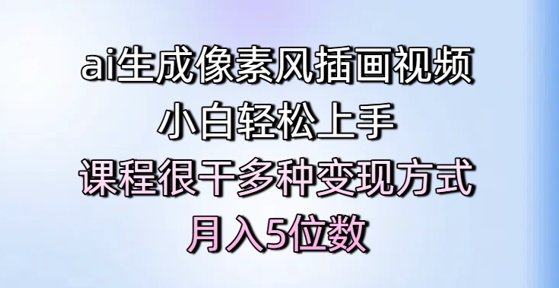 ai生成像素风插画视频,小白轻松上手,课程很干多种变现方式,月入5位数-一个公司创业项目 - 淘金吧