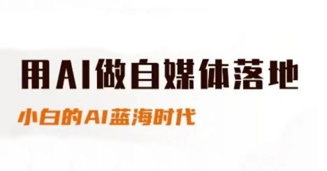 用AI做自媒体落地，适合新手快速入门与进阶，小白的AI蓝海时代-一个公司创业项目 - 淘金吧