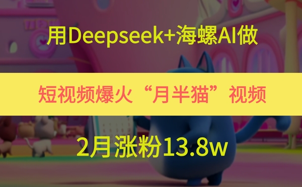 用Deepseek+海螺AI做短视频爆火“月半猫”视频,2月涨粉13.8w-一个公司创业项目 - 淘金吧