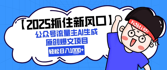 【2025抓住新风口】公众号流量主AI生成原创爆文项目,新手小白轻松日入1k+-一个公司创业项目 - 淘金吧