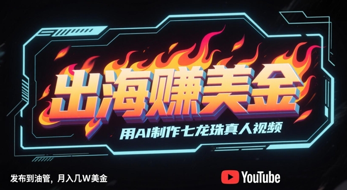 出海挣美金,用AI制作七龙珠真人视频,发布到油管,条条爆火,月入几W美刀-一人公司创业项目 - 淘金吧