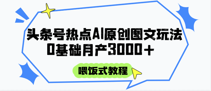 头条号热点AI图文攻略,喂饭式教程+0基础月产3000+-一个公司创业项目 - 淘金吧