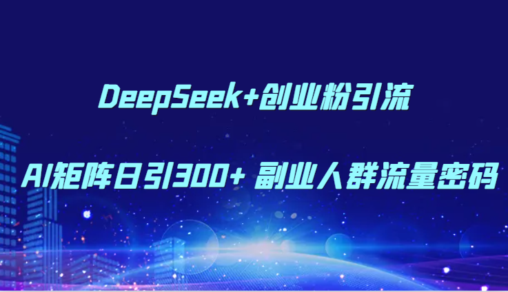 DeepSeek+创业粉引流 AI矩阵日引300+ 副业人群流量密码-一个公司创业项目 - 淘金吧