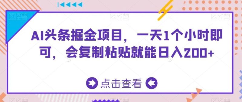 AI头条掘金项目,一天1个小时即可,会复制粘贴就能日入200+-一个公司创业项目 - 淘金吧