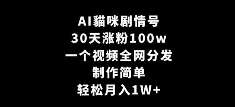 AI貓咪剧情号,30天涨粉100w,制作简单,一个视频全网分发,轻松月入1W+【揭秘】-一个公司创业项目 - 淘金吧