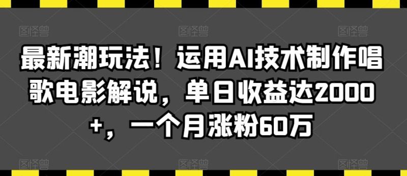 最新潮玩法！运用AI技术制作唱歌电影解说，单日收益达2000+，一个月涨粉60万【揭秘】-一个公司创业项目 - 淘金吧