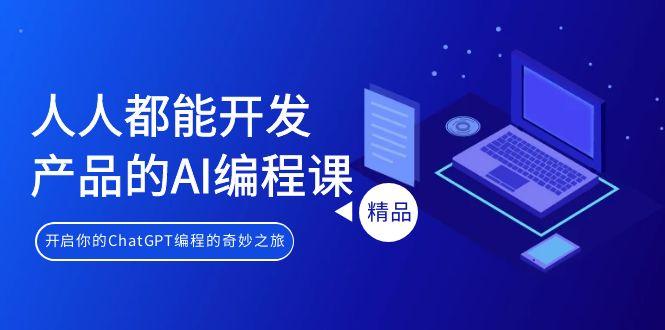 人人都能 开发产品的AI编程课,开启你的ChatGPT编程的奇妙之旅-一个公司创业项目 - 淘金吧