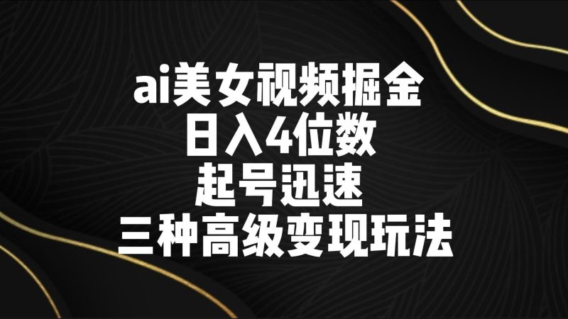 ai美女视频掘金 日入4位数 起号迅速 三种高级变现玩法-一个公司创业项目 - 淘金吧