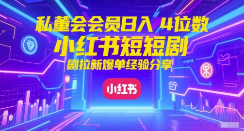 私董会会员日入4位数小红书红果短剧拉新爆单经验分享-一个公司创业项目 - 淘金吧