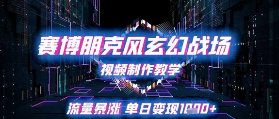 赛博朋克风玄幻战场视频制作教学,流量暴涨单日变现1k+-一个公司创业项目 - 淘金吧