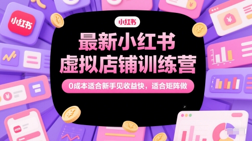 最新小红书虚拟店铺训练营，0成本适合新手见收益快，适合矩阵做-一个公司创业项目 - 淘金吧
