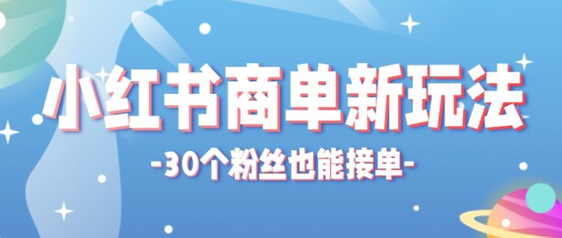 小红书商单新玩法，30个粉丝也能接单，一个月接三单赚了150+！适合新手小白操作-一个公司创业项目 - 淘金吧