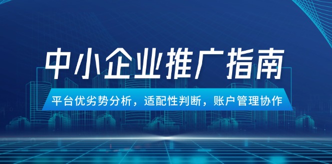中小企业竞价推广指南,平台优劣势分析,适配性判断,账户管理协作-一个公司创业项目 - 淘金吧