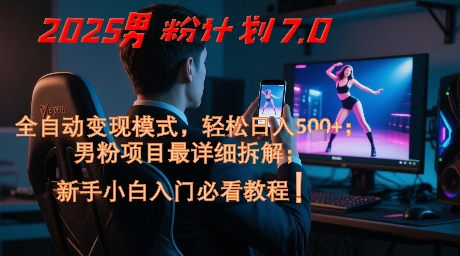 2025男粉计划7.0,全自动变现模式,轻松日入5张+,新手小白必看课程-一个公司创业项目 - 淘金吧