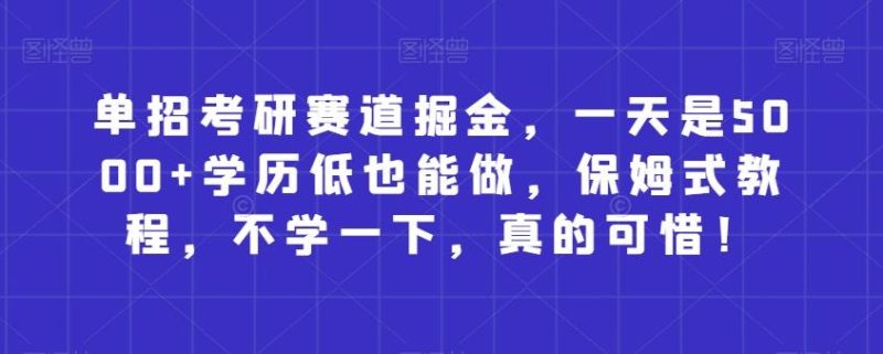 单招考研赛道掘金，一天是5000+学历低也能做，保姆式教程，不学一下，真的可惜！-一人公司创业项目 - 淘金吧