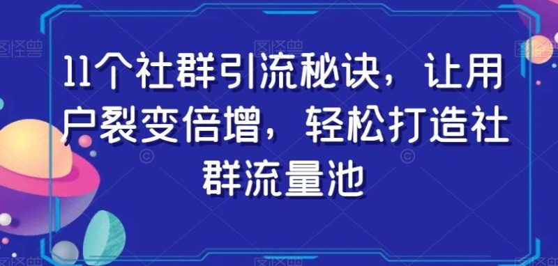 11个社群引流秘诀,让用户裂变倍增,轻松打造社群流量池-一人公司创业项目 - 淘金吧