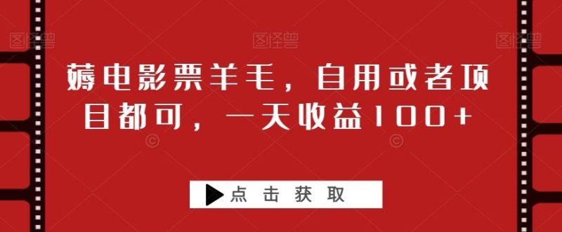 薅电影票羊毛，自用或者项目都可，一天收益100+-一个公司创业项目 - 淘金吧