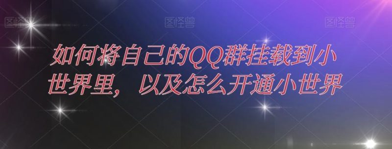 如何将自己的QQ群挂载到小世界里,以及怎么开通小世界-一人公司创业项目 - 淘金吧